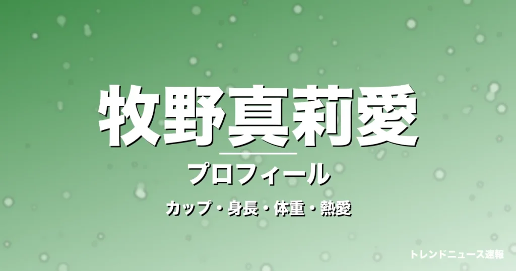 牧野真莉愛のカップ・身長・体重・熱愛・プロフィール記事メインビジュアル