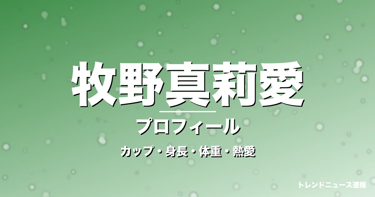 牧野真莉愛のカップ・身長・体重・熱愛・プロフィール記事メインビジュアル