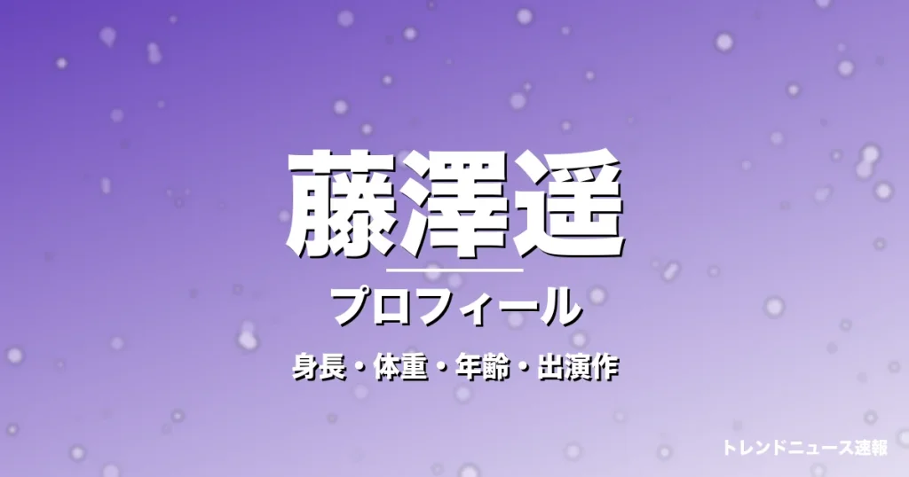 藤澤遥の身長・体重・年齢・出演作・プロフィール記事メインビジュアル