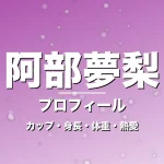 阿部夢梨のカップ・身長・体重・熱愛・プロフィール記事メインビジュアル