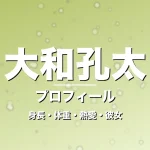 大和孔太の身長・体重・熱愛・彼女・プロフィール記事メインビジュアル