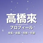 高橋來の身長・体重・性格・年齢・プロフィール記事メインビジュアル