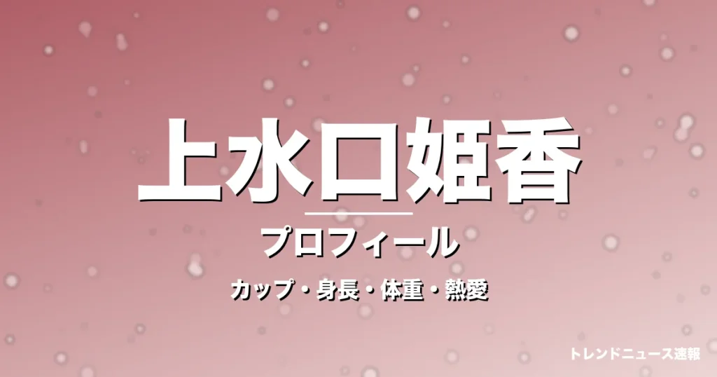 上水口姫香のカップ・身長・体重・熱愛・プロフィール記事メインビジュアル