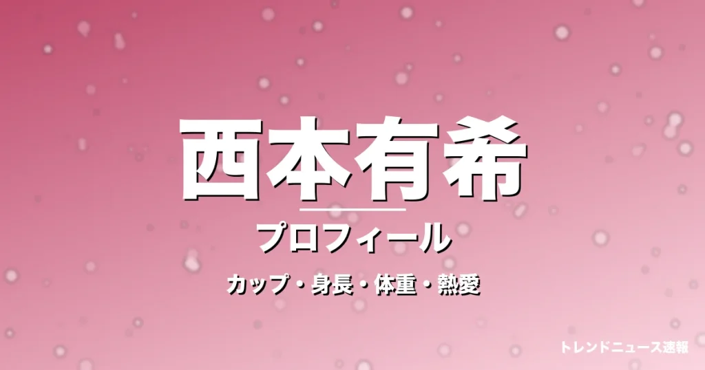 西本有希のカップ・身長・体重・熱愛・プロフィール記事メインビジュアル