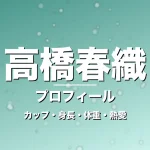 高橋春織のカップ・身長・体重・熱愛・プロフィール記事メインビジュアル