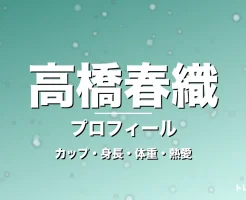 高橋春織のカップ・身長・体重・熱愛・プロフィール記事メインビジュアル