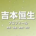吉本恒生の身長・体重・熱愛・彼女・プロフィール記事メインビジュアル
