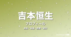 吉本恒生の身長・体重・熱愛・彼女・プロフィール記事メインビジュアル