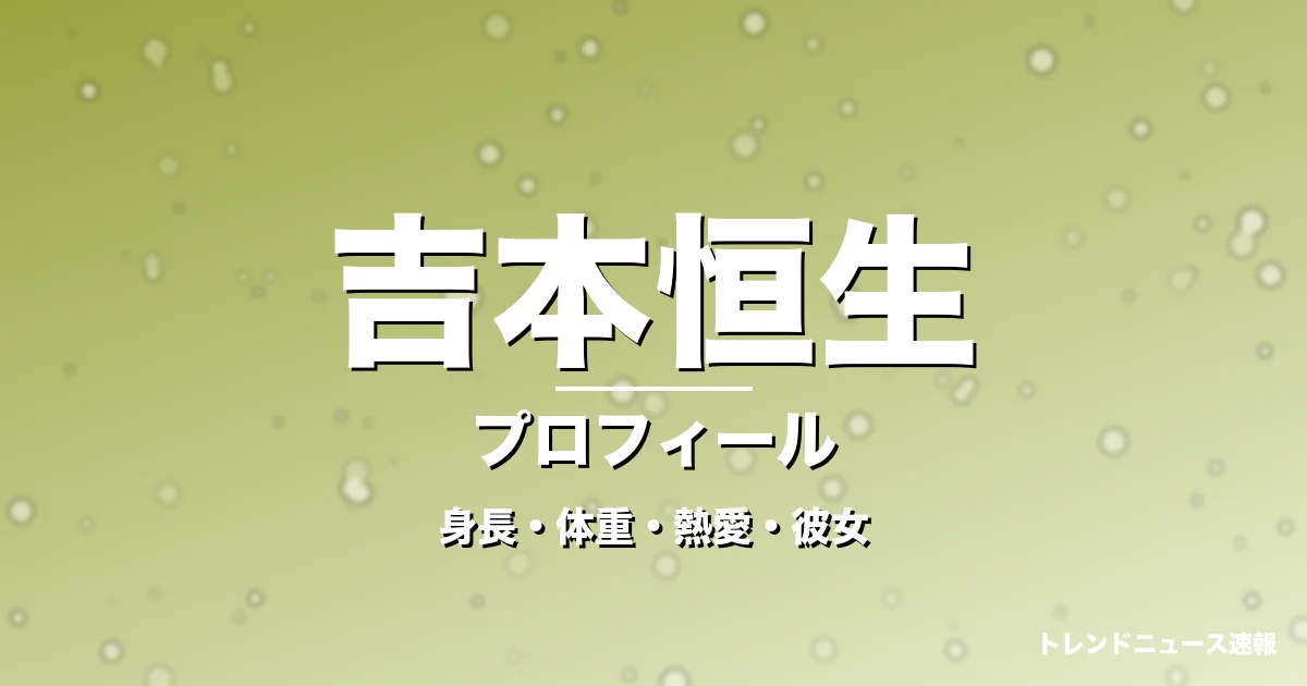 吉本恒生の身長・体重・熱愛・彼女・プロフィール記事メインビジュアル