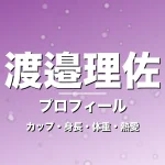 渡邉理佐のカップ・身長・体重・熱愛・プロフィール記事メインビジュアル