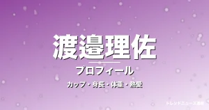 渡邉理佐のカップ・身長・体重・熱愛・プロフィール記事メインビジュアル