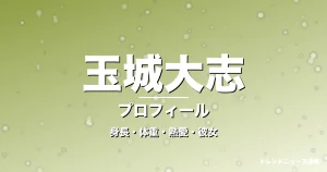 玉城大志の身長・体重・熱愛・彼女・プロフィール記事メインビジュアル