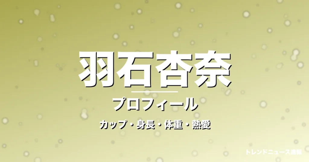 羽石杏奈のカップ・身長・体重・熱愛・プロフィール記事メインビジュアル
