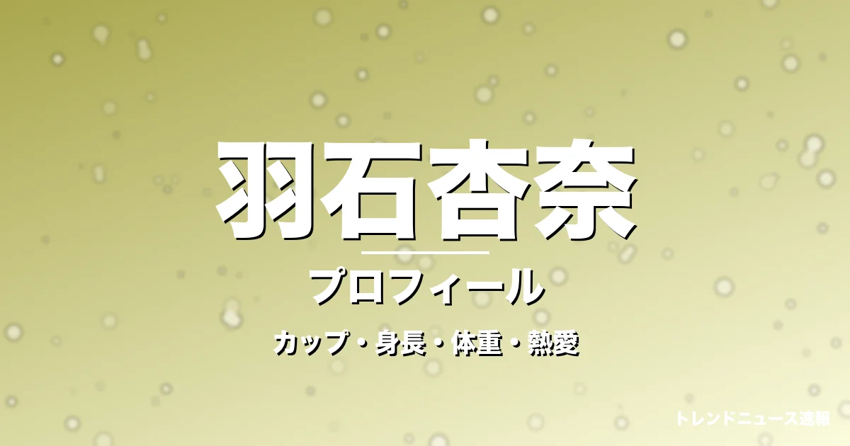 羽石杏奈のカップ・身長・体重・熱愛・プロフィール記事メインビジュアル