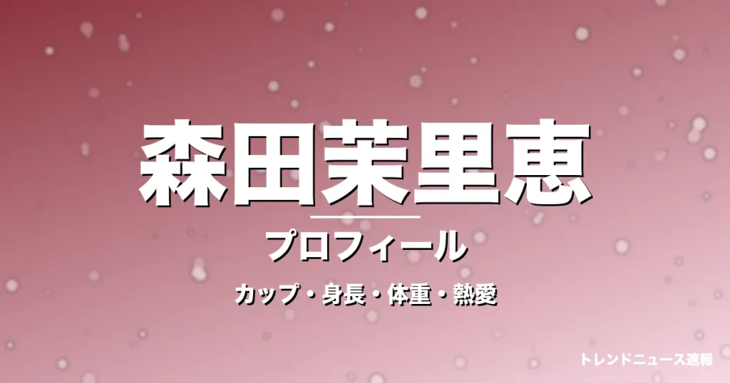 森田茉里恵のカップ・身長・体重・熱愛・プロフィール記事メインビジュアル