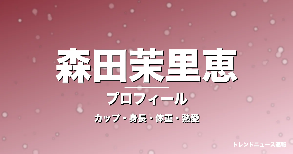 森田茉里恵のカップ・身長・体重・熱愛・プロフィール記事メインビジュアル