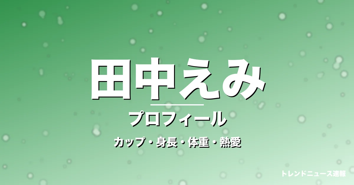 田中えみのカップ・身長・体重・熱愛・プロフィール記事メインビジュアル