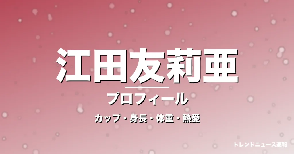 江田友莉亜のカップ・身長・体重・熱愛・プロフィール記事メインビジュアル