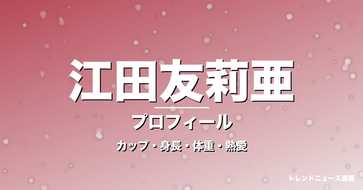 江田友莉亜のカップ・身長・体重・熱愛・プロフィール記事メインビジュアル