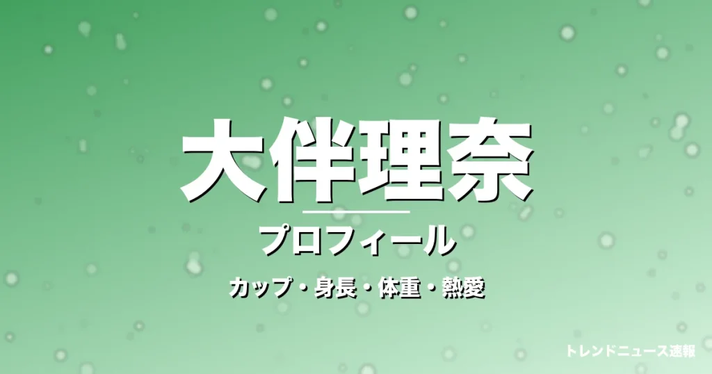 大伴理奈のカップ・身長・体重・熱愛・プロフィール記事メインビジュアル