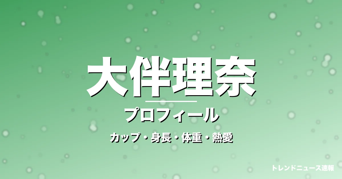 大伴理奈のカップ・身長・体重・熱愛・プロフィール記事メインビジュアル