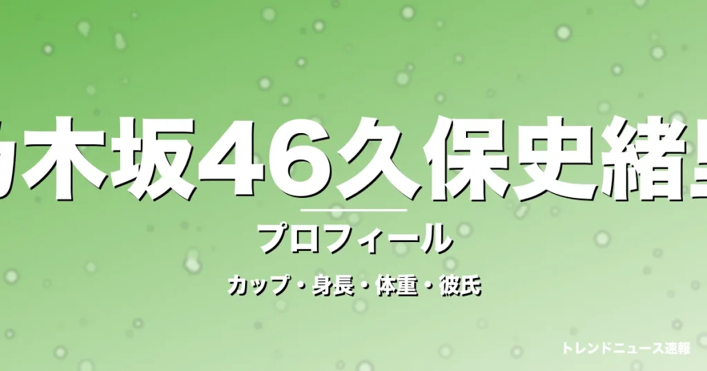 乃木坂46久保史緒里のカップ・身長・体重・彼氏・プロフィール記事メインビジュアル