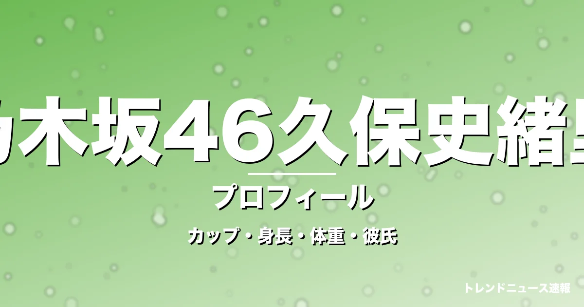 乃木坂46久保史緒里のカップ・身長・体重・彼氏・プロフィール記事メインビジュアル