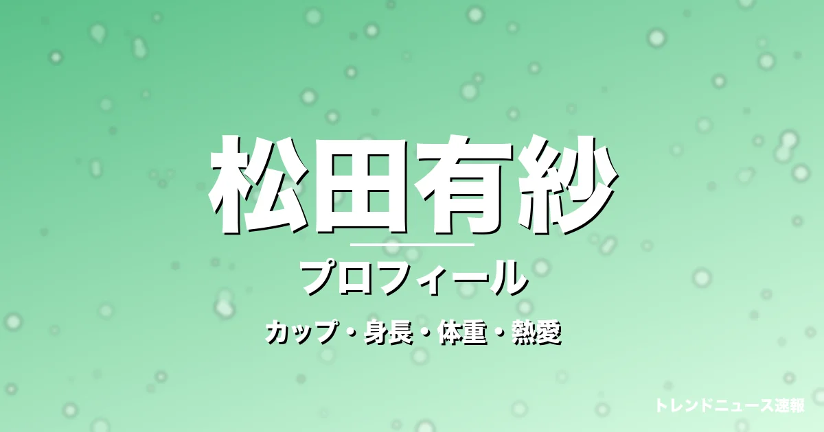 松田有紗のカップ・身長・体重・熱愛・プロフィール記事メインビジュアル