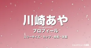 川崎あやのスリーサイズ・カップ・身長・体重・プロフィール記事メインビジュアル