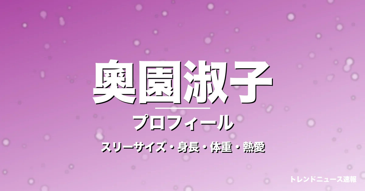 奧園淑子のスリーサイズ・身長・体重・熱愛・プロフィール記事メインビジュアル