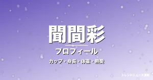 聞間彩のカップ・身長・体重・熱愛・プロフィール記事メインビジュアル