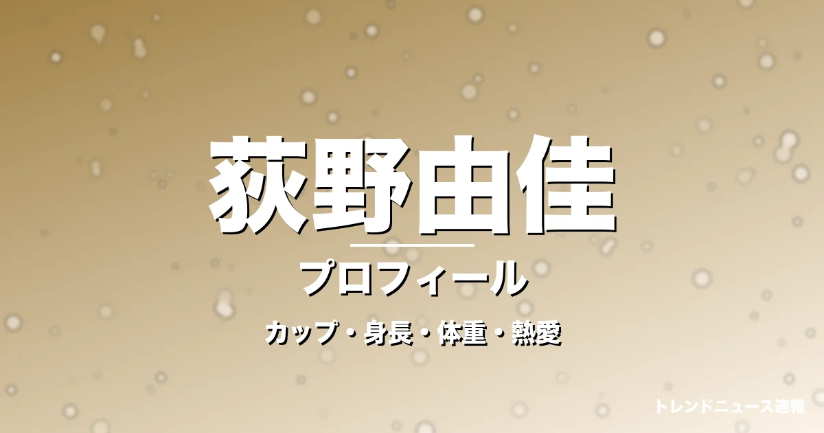 荻野由佳のカップ・身長・体重・熱愛・プロフィール記事メインビジュアル