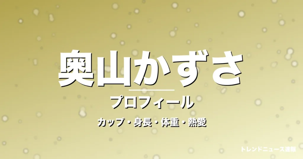 奥山かずさのカップ・身長・体重・熱愛・プロフィール記事メインビジュアル
