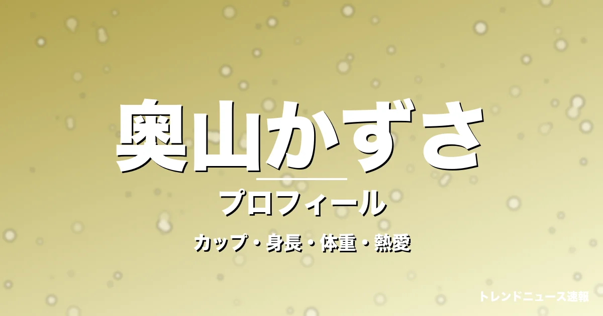 奥山かずさのカップ・身長・体重・熱愛・プロフィール記事メインビジュアル