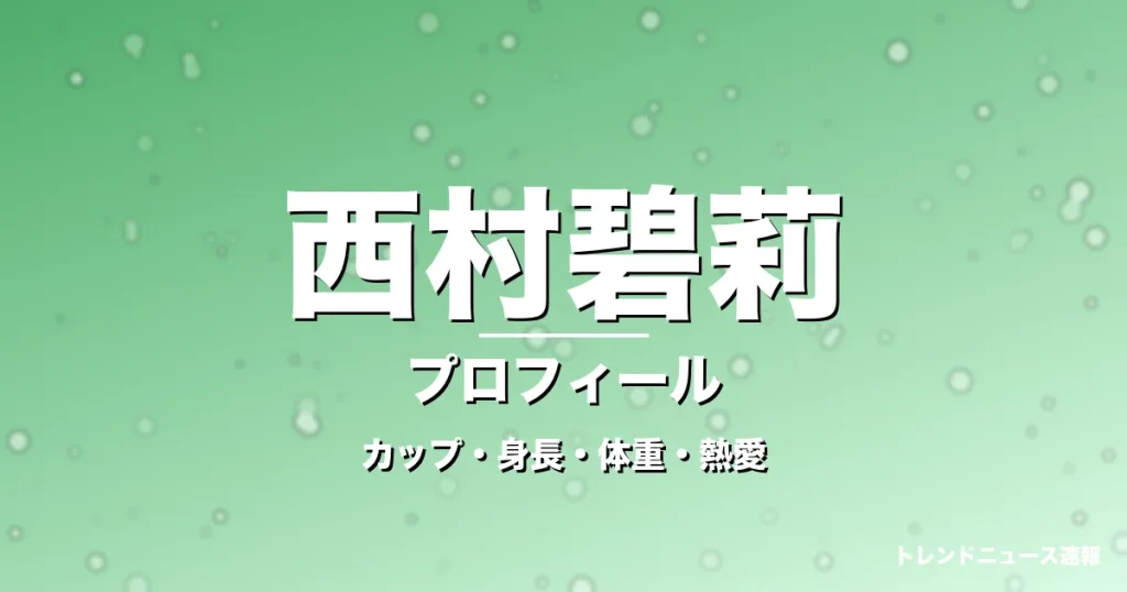 西村碧莉のカップ・身長・体重・熱愛・プロフィール記事メインビジュアル