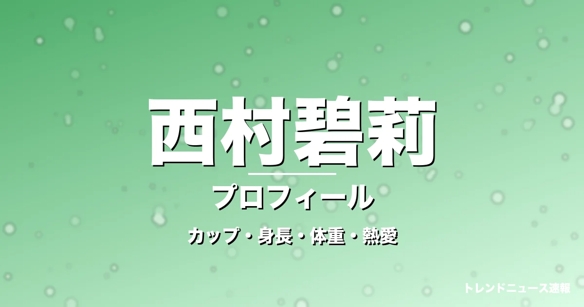 西村碧莉のカップ・身長・体重・熱愛・プロフィール記事メインビジュアル