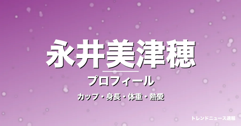 永井美津穂のカップ・身長・体重・熱愛・プロフィール記事メインビジュアル