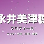 永井美津穂のカップ・身長・体重・熱愛・プロフィール記事メインビジュアル