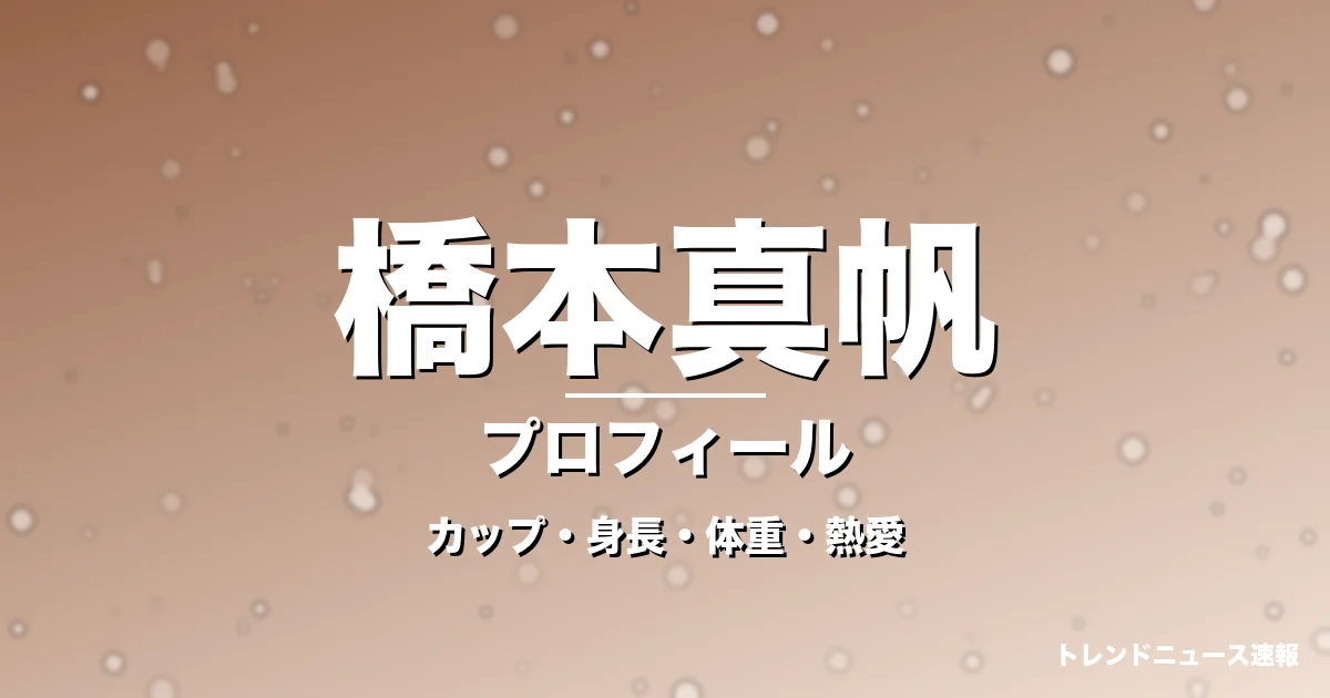 橋本真帆のカップ・身長・体重・熱愛・プロフィール記事メインビジュアル