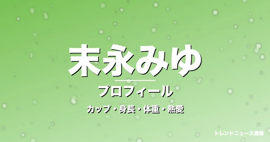 末永みゆのカップ・身長・体重・熱愛・プロフィール記事メインビジュアル