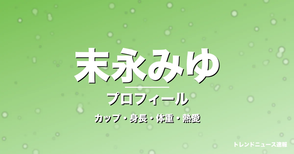 末永みゆのカップ・身長・体重・熱愛・プロフィール記事メインビジュアル