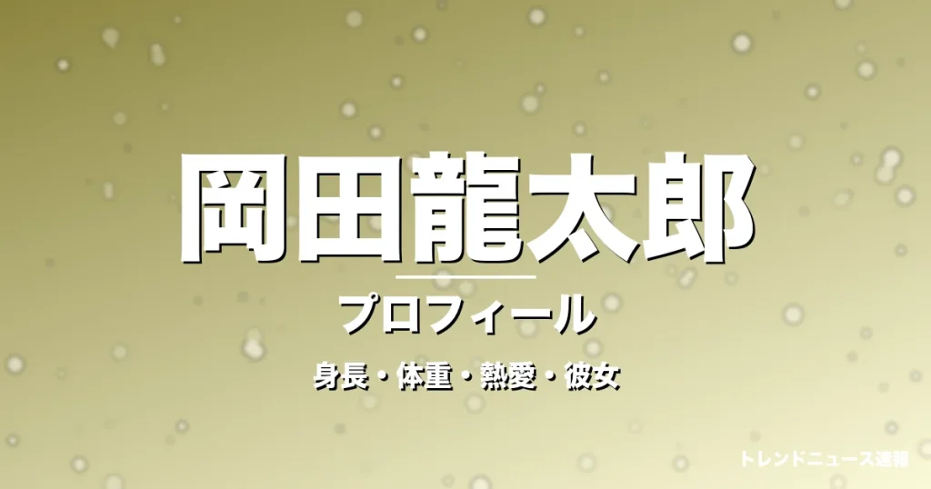 岡田龍太郎の身長・体重・熱愛・彼女・プロフィール記事メインビジュアル