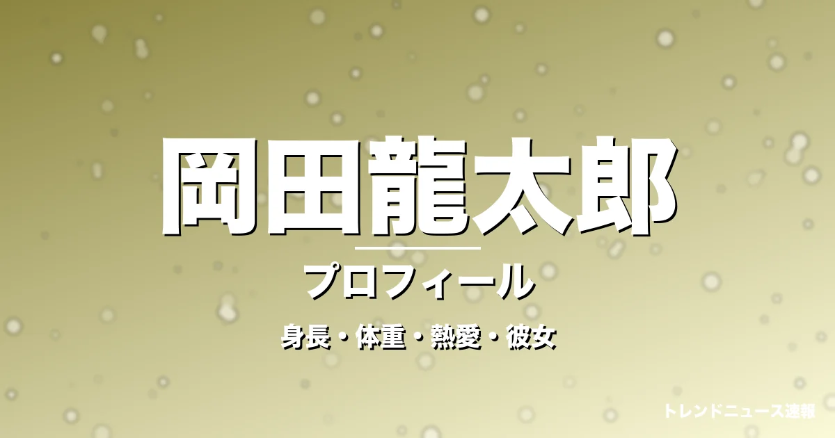 岡田龍太郎の身長・体重・熱愛・彼女・プロフィール記事メインビジュアル
