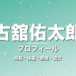 古舘佑太郎の身長・体重・熱愛・彼女・プロフィール記事メインビジュアル