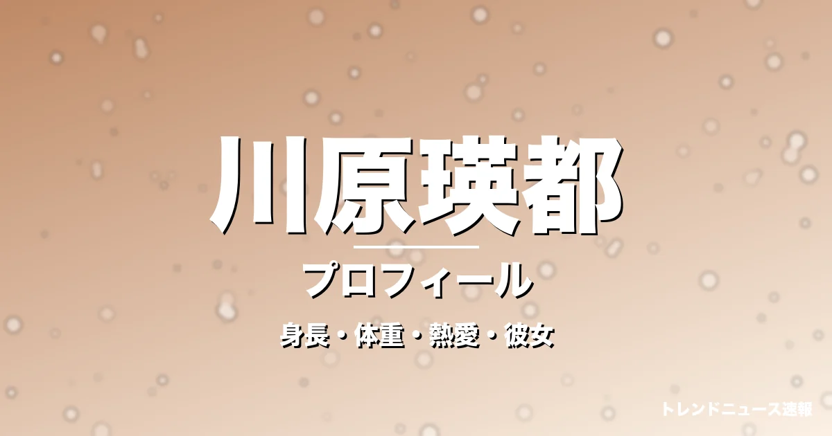 川原瑛都の身長・体重・熱愛・彼女・プロフィール記事メインビジュアル