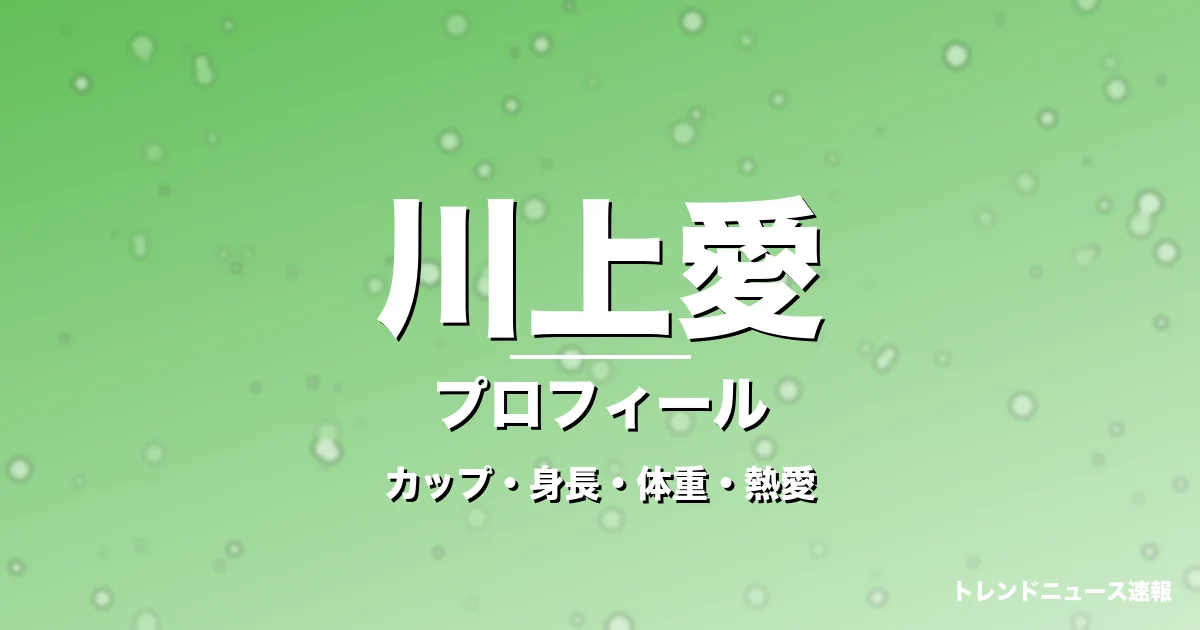 川上愛のカップ・身長・体重・熱愛・プロフィール記事メインビジュアル