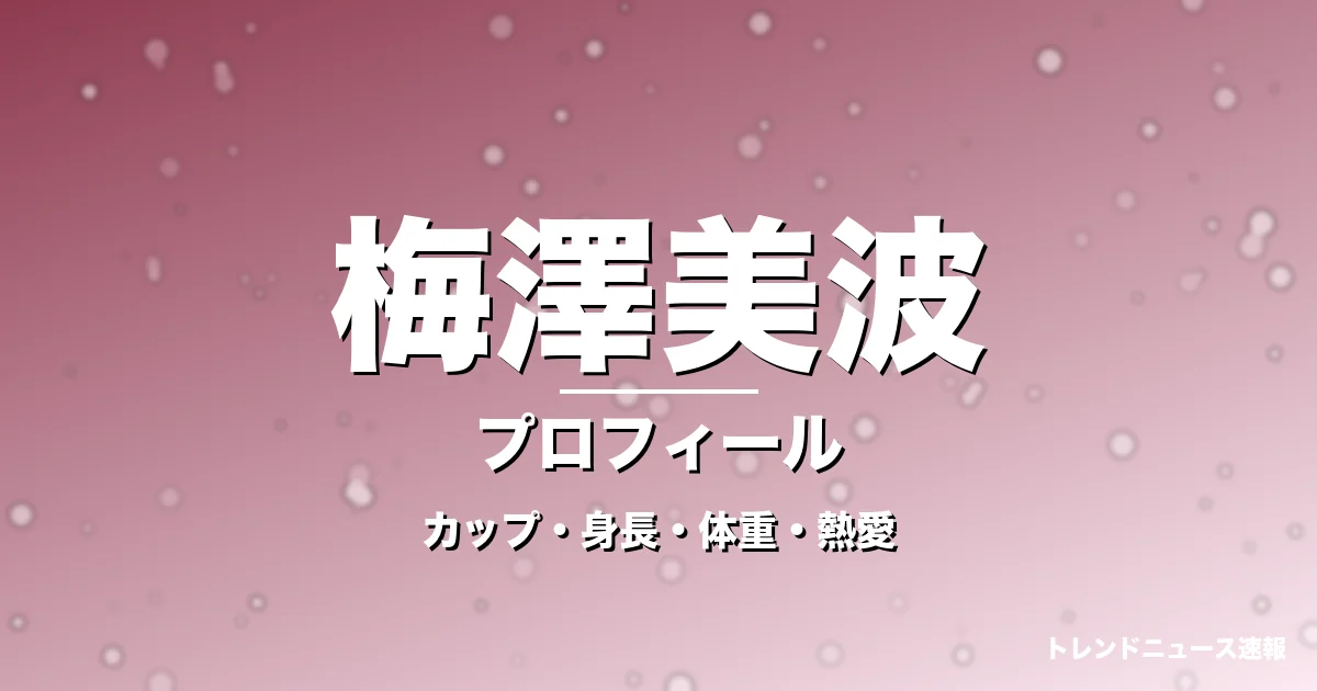 梅澤美波のカップ・身長・体重・熱愛・プロフィール記事メインビジュアル