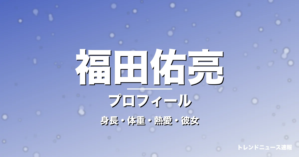 福田佑亮の身長・体重・熱愛・彼女・プロフィール記事メインビジュアル