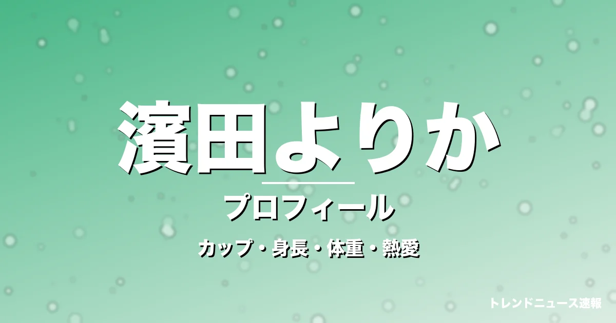 濱田よりかのカップ・身長・体重・熱愛・プロフィール記事メインビジュアル