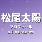 松尾太陽の身長・体重・熱愛・彼女・プロフィール記事メインビジュアル
